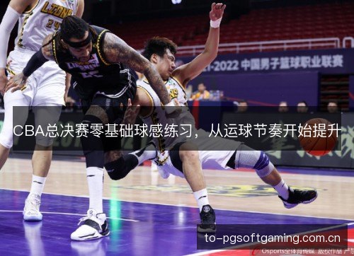 CBA总决赛零基础球感练习，从运球节奏开始提升