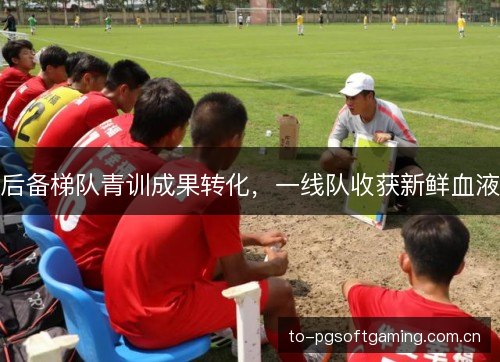 后备梯队青训成果转化，一线队收获新鲜血液